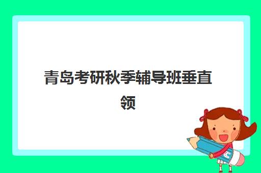 青岛考研秋季辅导班垂直领域TOP10如何选择？2025年权威榜单、择校策略与成功案例全解析