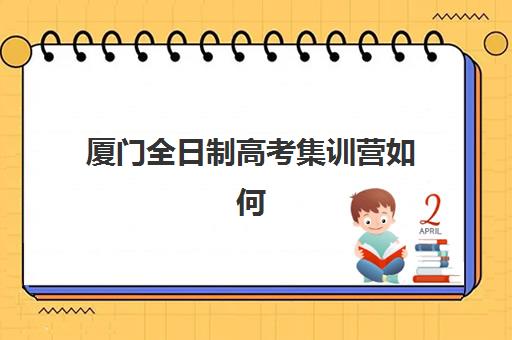 厦门全日制高考集训营如何选？2025年冲刺班课程设置、师资对比与择校指南