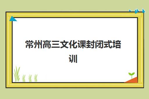 常州高三文化课封闭式培训如何选？学大教育全封闭班收费标准与课程特色深度解析