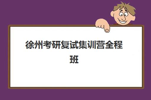徐州考研复试集训营全程班集训营哪个比较好？2025年TOP5机构实力对比与科学择校全攻略