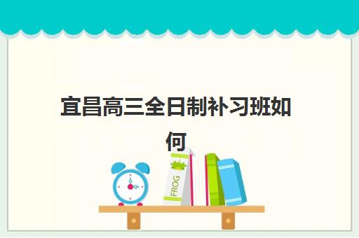 宜昌高三全日制补习班如何选？2025-2026学年最新收费标准与优质机构择校指南