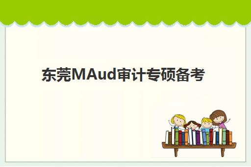 东莞MAud审计专硕备考全程课程机构服务竞争力如何评估？2025年权威排名、核心指标解析与择校避坑指南