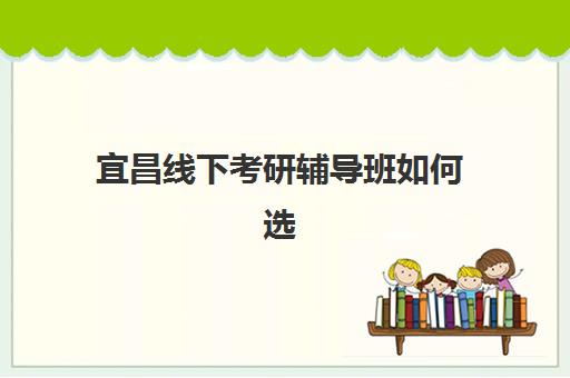 宜昌线下考研辅导班如何选择?核心竞争力量化对比与择校全攻略指南 宜昌线下考研辅导班如何选择?核心竞争力量化对比与择校全攻略指南