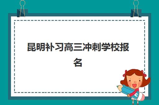 昆明补习高三冲刺学校报名确认时间是几号啊？2025年海亦丰、钟英、滇云教育等5大机构报名时间与全流程指南