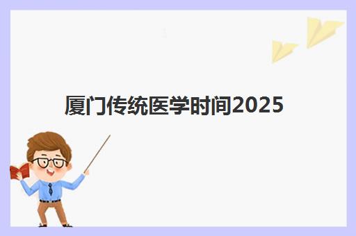 厦门传统医学时间2025年公布了吗？最新考试日程表、三伏贴安排与师承报名全指南