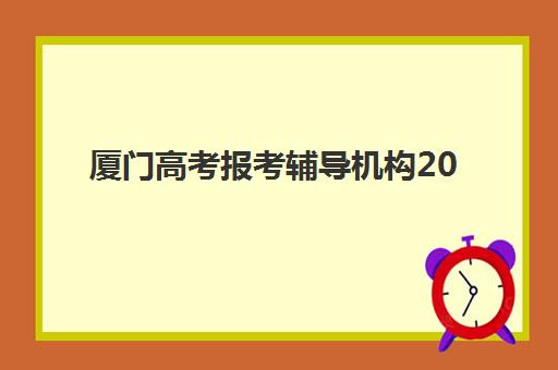 厦门高考报考辅导机构2025报名时间是多少？最新时间节点、报名流程详解与机构选择全指南