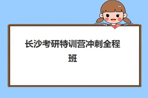 长沙考研特训营冲刺全程班三大机构服务成本如何公示?2025年最新费用明细、性价比对比与择校全攻略 长沙考研特训营冲刺全程班三大机构服务成本如何公示?2025年最新费用明细、性价比对比与择校全攻略