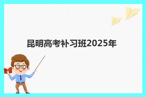 昆明高考补习班2025年何时开学，最新招生时间表与报名规划指南