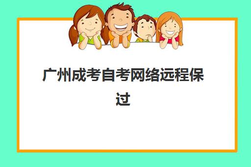 广州成考自考网络远程保过精品系列课报名确认时间是几号啊？2025年最新时间表与报名全攻略