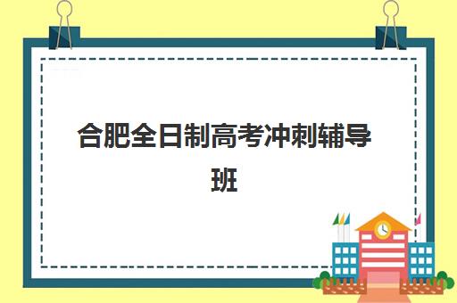 合肥全日制高考冲刺辅导班培训机构寄宿基地有哪些,2025年最新寄宿制机构选择指南 合肥全日制高考冲刺辅导班培训机构寄宿基地有哪些,2025年最新寄宿制机构选择指南