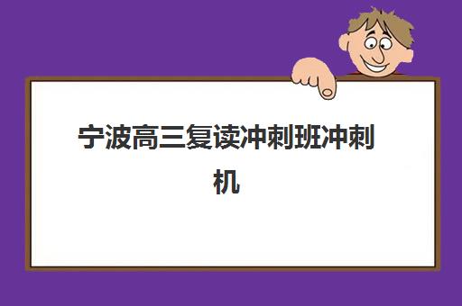 宁波高三复读冲刺班冲刺机构核心竞争力如何对比？2025年最新机构排名、择校标准与高效备考全指南