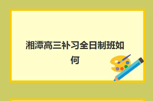 湘潭高三补习全日制班如何精准选择？2025年最新排名前十榜单与科学择校全攻略