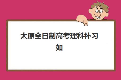 太原全日制高考理科补习如何选？高性价比公办机构TOP5推荐与择校全攻略