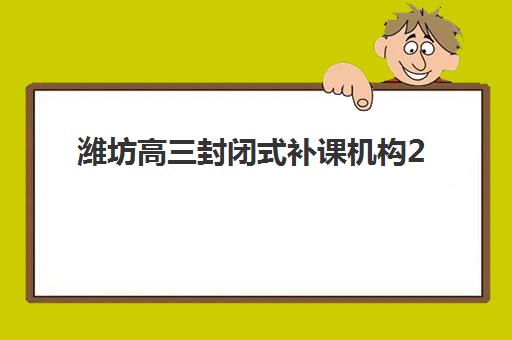 潍坊高三封闭式补课机构2025年报名时间表如何查询？最新报名日程、各机构时间对比与成功报名全攻略