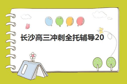 长沙高三冲刺全托辅导2025年时间具体时间如何安排？最新开班日程与科学报名全指南