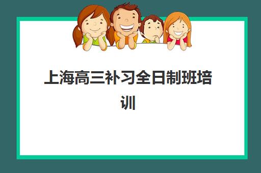 上海高三补习全日制班培训机构如何选择？2025年五大机构排名、费用对比与择校全攻略