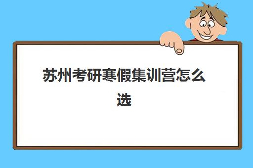 苏州考研寒假集训营怎么选?2025年主流机构师资对比、费用解析与择校指南 苏州考研寒假集训营怎么选?2025年主流机构师资对比、费用解析与择校指南