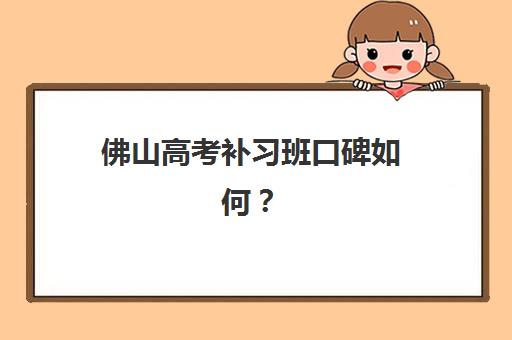 佛山高考补习班口碑如何？2025年用户真实推荐TOP3机构深度解析