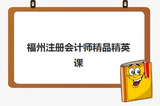 福州注册会计师精品精英课程集训营排名榜单最新，2025年5大机构深度测评与择校指南