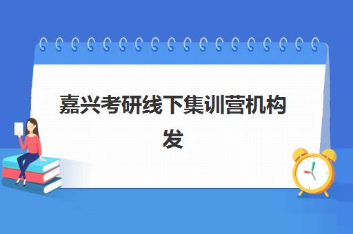 嘉兴考研线下集训营机构发展指数TOP5如何查询？2025年最新权威排名、择校指南与备考全攻略