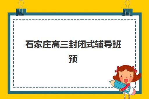 石家庄高三封闭式辅导班预报名考点查询官网怎么找？2025年权威渠道、报名步骤与机构选择全指南