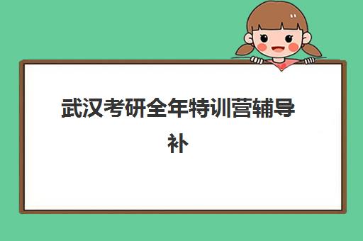 武汉考研全年特训营辅导补习时间2025年具体时间如何查询？最新权威日程表、阶段重点与择校避坑全指南