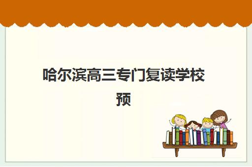 哈尔滨高三专门复读学校预报名费用多少钱啊？2025年最新收费标准、优惠政策与择校全指南