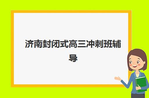 济南封闭式高三冲刺班辅导机构哪家实力更强?2025年十大顶尖机构排名与择校全攻略 济南封闭式高三冲刺班辅导机构哪家实力更强?2025年十大顶尖机构排名与择校全攻略