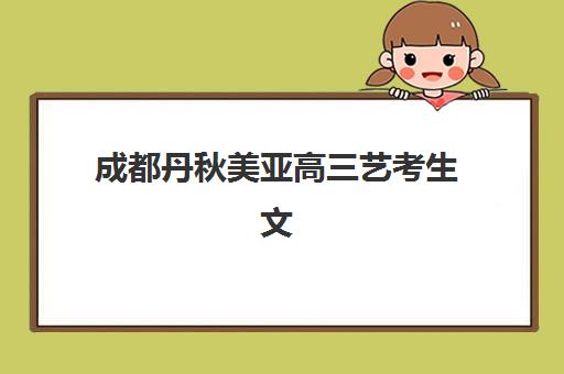 成都丹秋美亚高三艺考生文化课培训机构学费贵吗？2025年收费标准全面解析与性价比深度评估指南