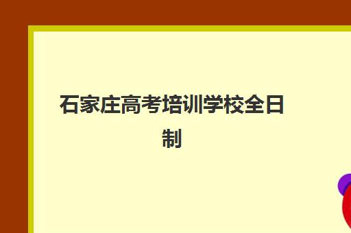 石家庄高考培训学校全日制辅导机构哪家比较好？2025年口碑榜单与择校指南