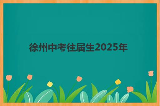 徐州中考往届生2025年报名指南：流程详解与复读学校选择攻略