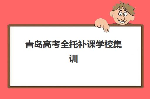 青岛高考全托补课学校集训营排名榜单公布：2025年权威机构评测与择校全攻略