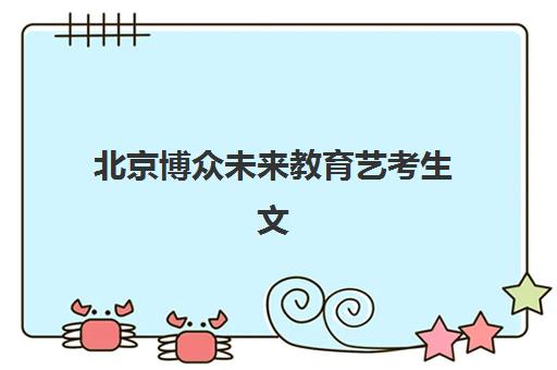 北京博众未来教育艺考生文化课辅导补习机构费用多少钱？2025年收费标准全面解析与高性价比择校报名完全指南